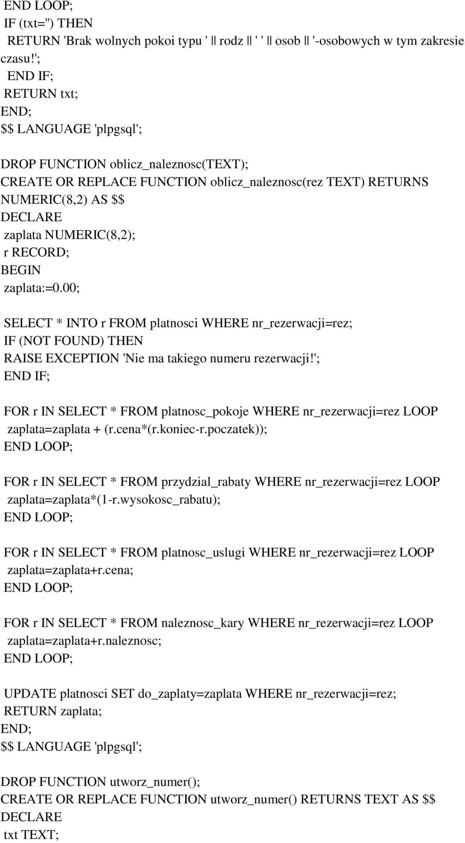 RECORD; BEGIN zaplata:=0.00; SELECT * INTO r FROM platnosci WHERE nr_rezerwacji=rez; IF (NOT FOUND) THEN RAISE EXCEPTION 'Nie ma takiego numeru rezerwacji!