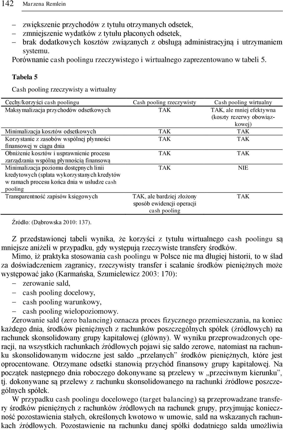 Tabela 5 Cash pooling rzeczywisty a wirtualny Cechy/korzyści cash poolingu Cash pooling rzeczywisty Cash pooling wirtualny Maksymalizacja przychodów odsetkowych, ale mniej efektywna (koszty rezerwy