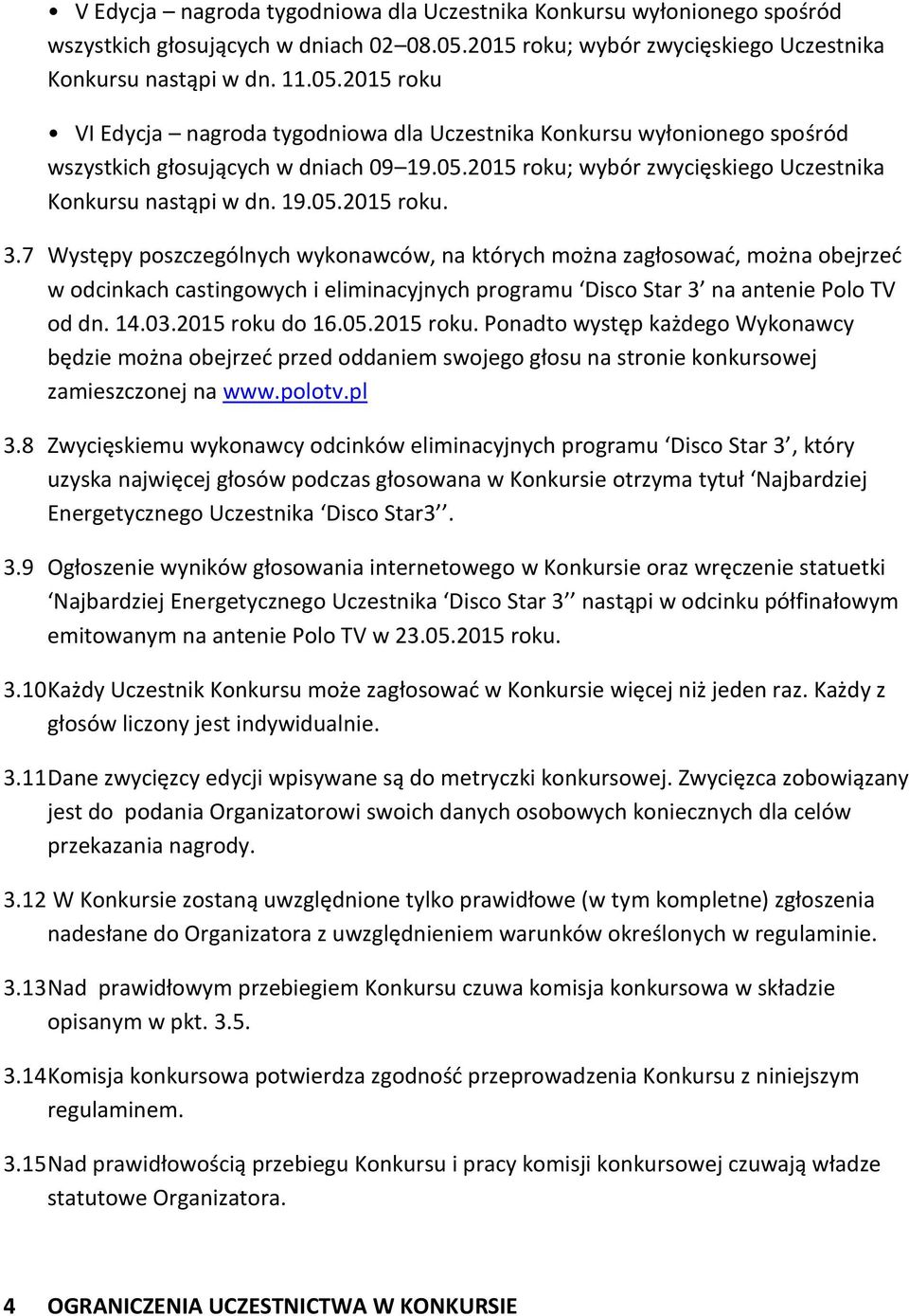 7 Występy poszczególnych wykonawców, na których można zagłosować, można obejrzeć w odcinkach castingowych i eliminacyjnych programu Disco Star 3 na antenie Polo TV od dn. 14.03.2015 roku do 16.05.