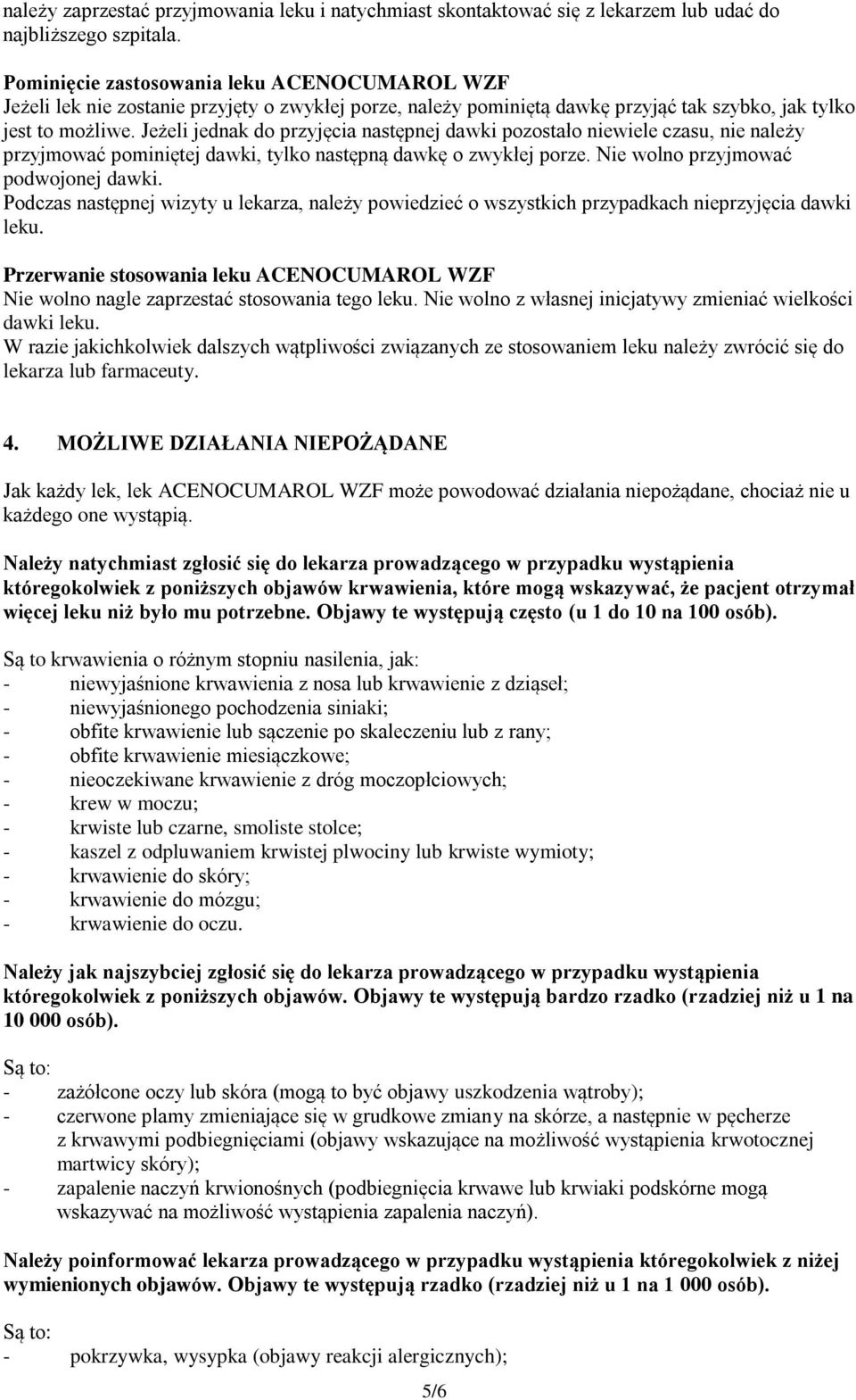 Jeżeli jednak do przyjęcia następnej dawki pozostało niewiele czasu, nie należy przyjmować pominiętej dawki, tylko następną dawkę o zwykłej porze. Nie wolno przyjmować podwojonej dawki.