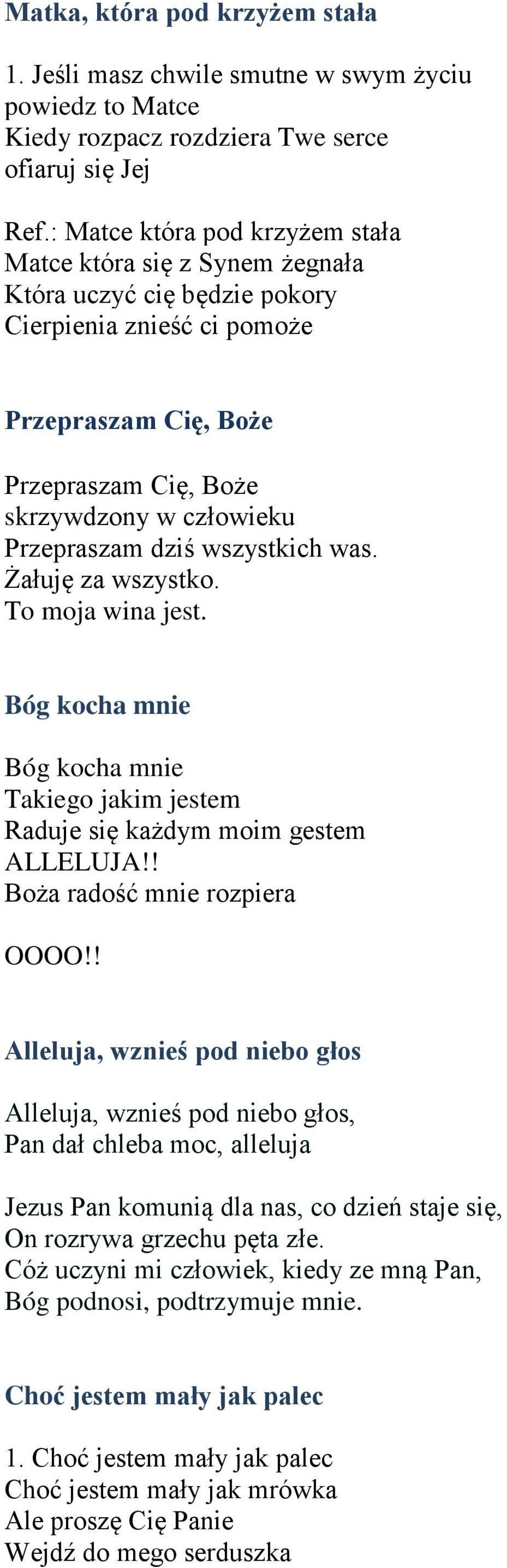 Przepraszam dziś wszystkich was. Żałuję za wszystko. To moja wina jest. Bóg kocha mnie Bóg kocha mnie Takiego jakim jestem Raduje się każdym moim gestem ALLELUJA!! Boża radość mnie rozpiera OOOO!