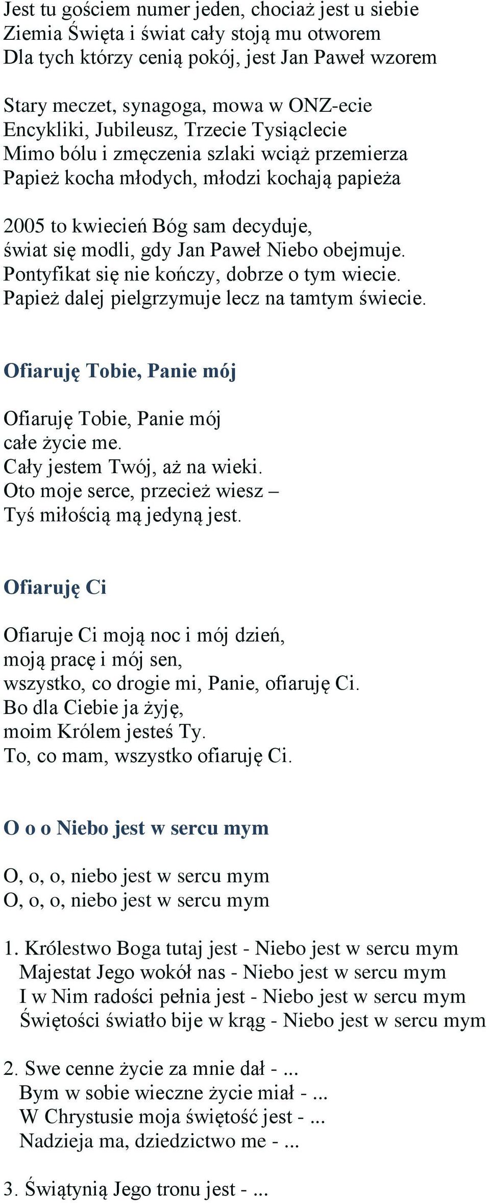 obejmuje. Pontyfikat się nie kończy, dobrze o tym wiecie. Papież dalej pielgrzymuje lecz na tamtym świecie. Ofiaruję Tobie, Panie mój Ofiaruję Tobie, Panie mój całe życie me.