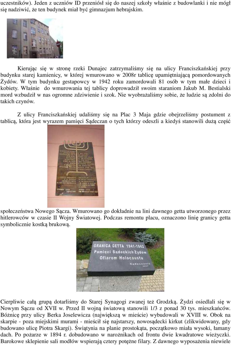 W tym budynku gestapowcy w 1942 roku zamordowali 81 osób w tym małe dzieci i kobiety. Właśnie do wmurowania tej tablicy doprowadził swoim staraniom Jakub M.