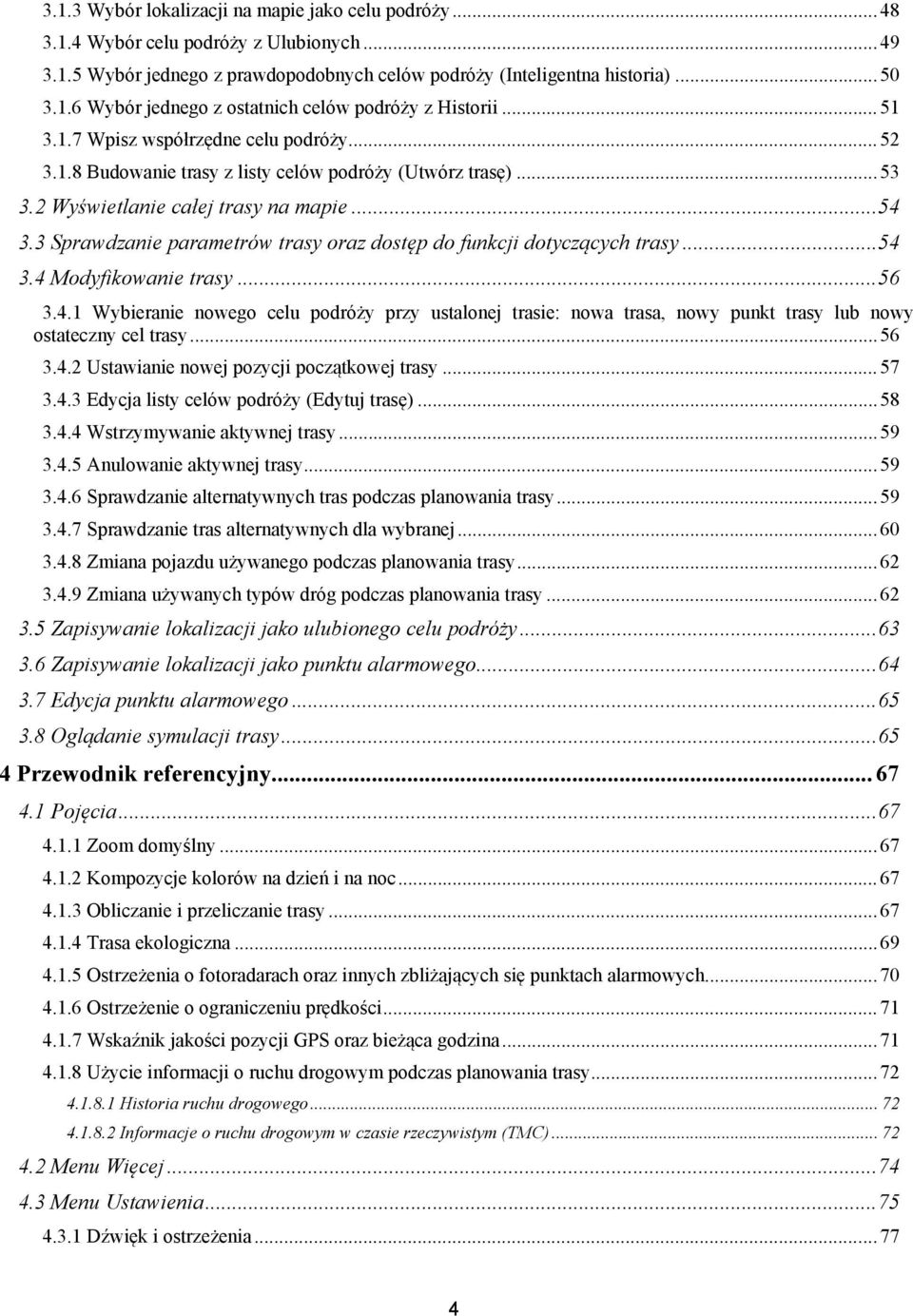 3 Sprawdzanie parametrów trasy oraz dostęp do funkcji dotyczących trasy... 54 3.4 Modyfikowanie trasy... 56 3.4.1 Wybieranie nowego celu podróży przy ustalonej trasie: nowa trasa, nowy punkt trasy lub nowy ostateczny cel trasy.