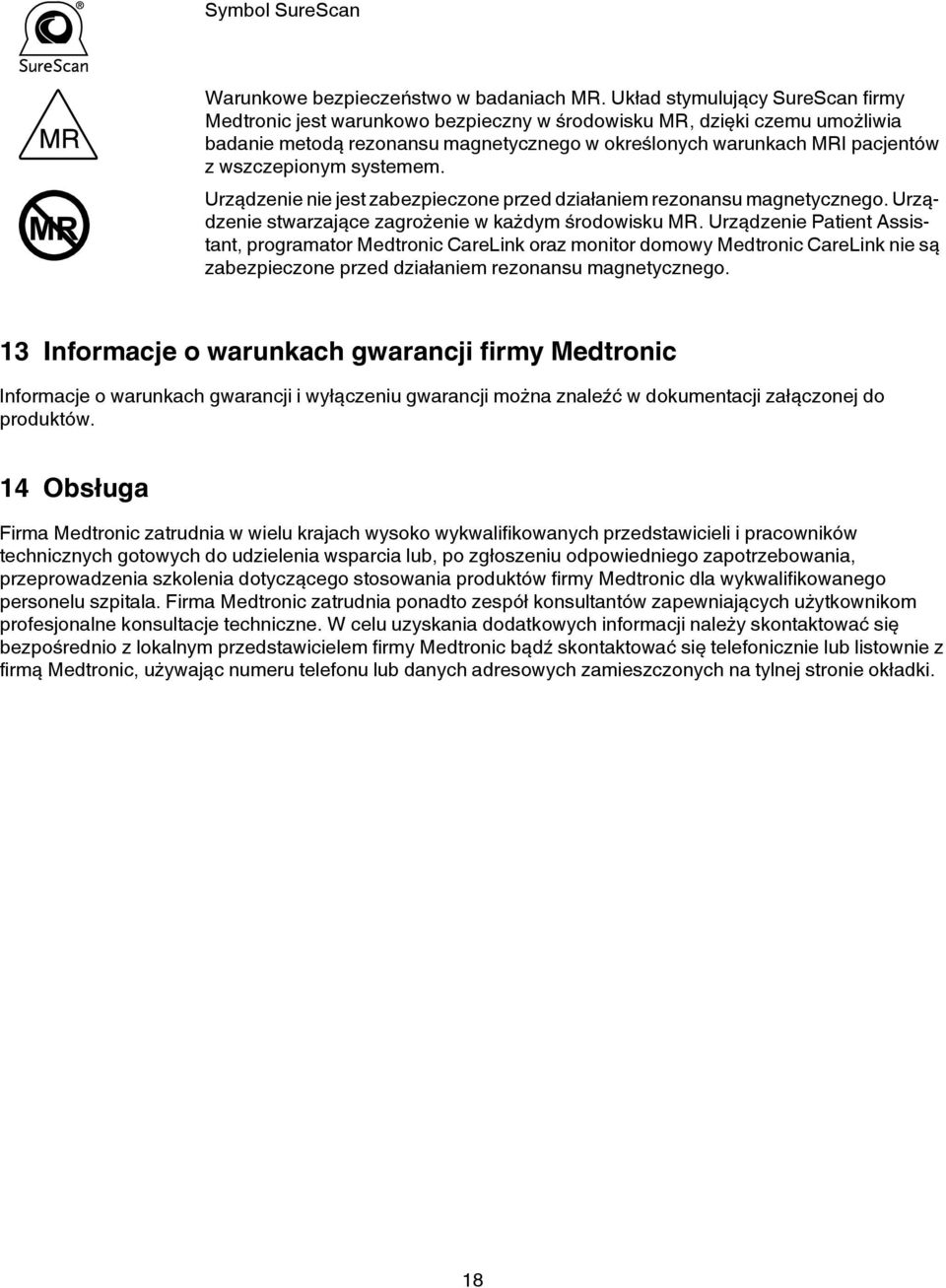 wszczepionym systemem. Urządzenie nie jest zabezpieczone przed działaniem rezonansu magnetycznego. Urządzenie stwarzające zagrożenie w każdym środowisku MR.