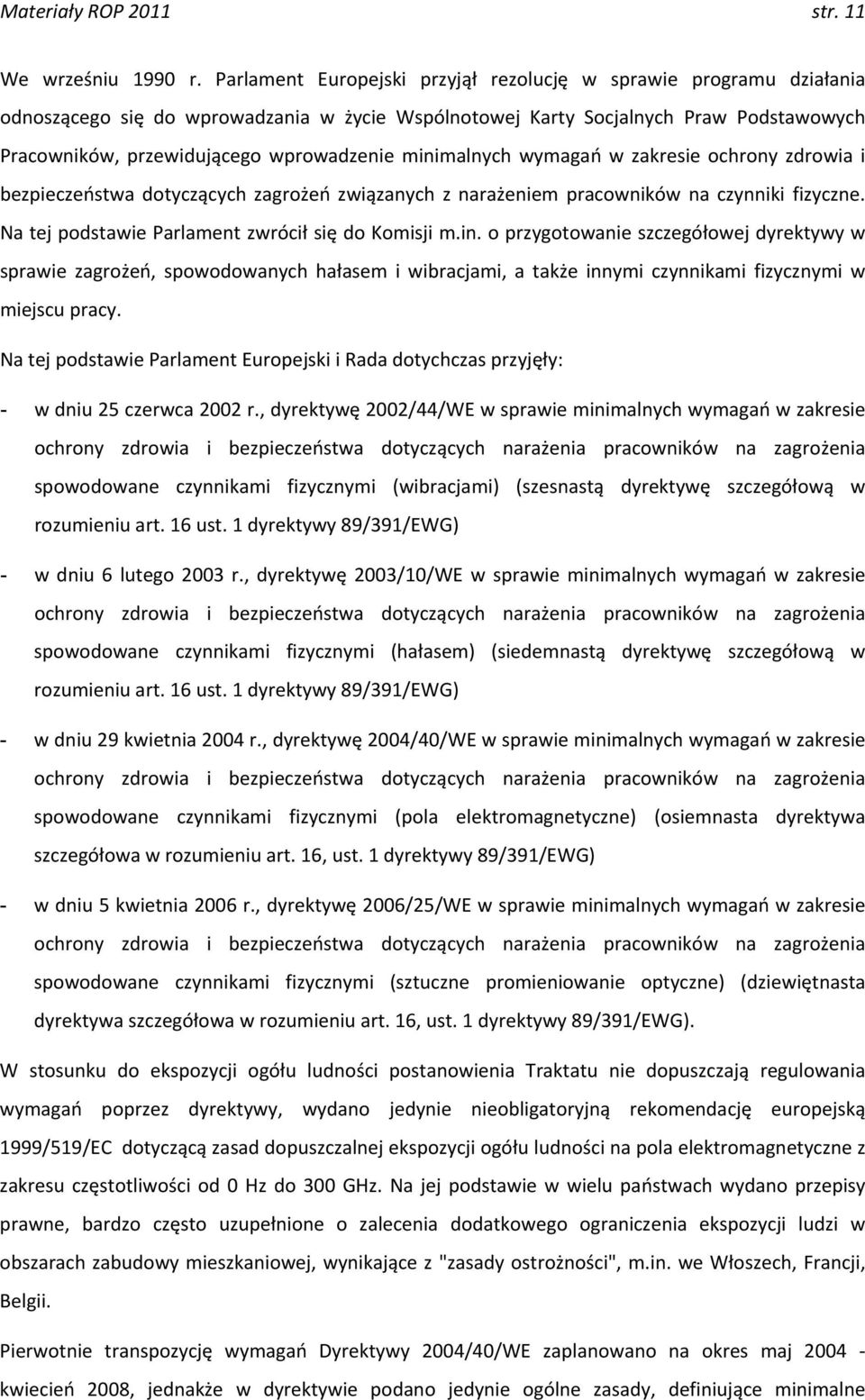 minimalnych wymagań w zakresie ochrony zdrowia i bezpieczeństwa dotyczących zagrożeń związanych z narażeniem pracowników na czynniki fizyczne. Na tej podstawie Parlament zwrócił się do Komisji m.in. o przygotowanie szczegółowej dyrektywy w sprawie zagrożeń, spowodowanych hałasem i wibracjami, a także innymi czynnikami fizycznymi w miejscu pracy.