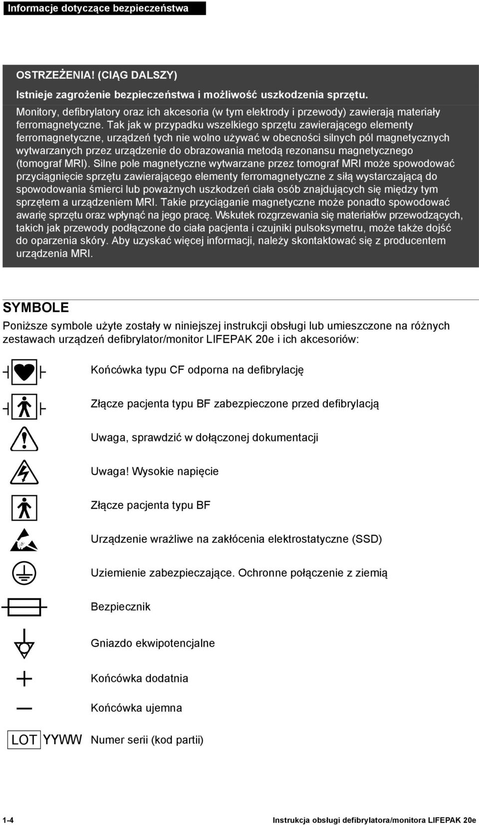 Tak jak w przypadku wszelkiego sprzętu zawierającego elementy ferromagnetyczne, urządzeń tych nie wolno używać w obecności silnych pól magnetycznych wytwarzanych przez urządzenie do obrazowania