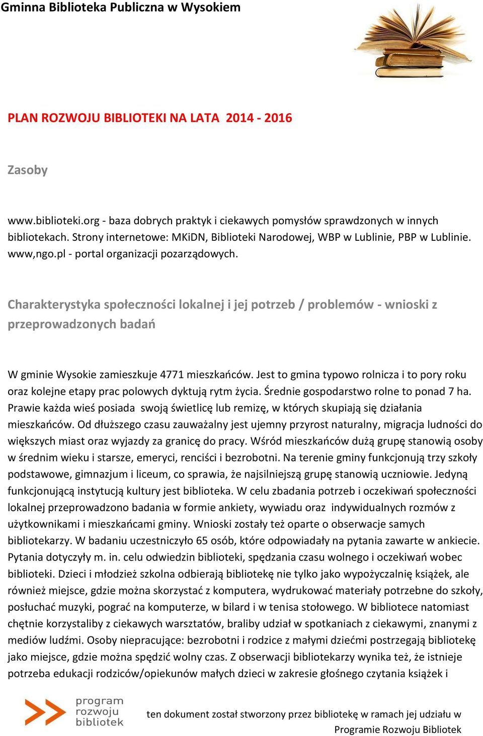 Jest to gmina typowo rolnicza i to pory roku oraz kolejne etapy prac polowych dyktują rytm życia. Średnie gospodarstwo rolne to ponad 7 ha.