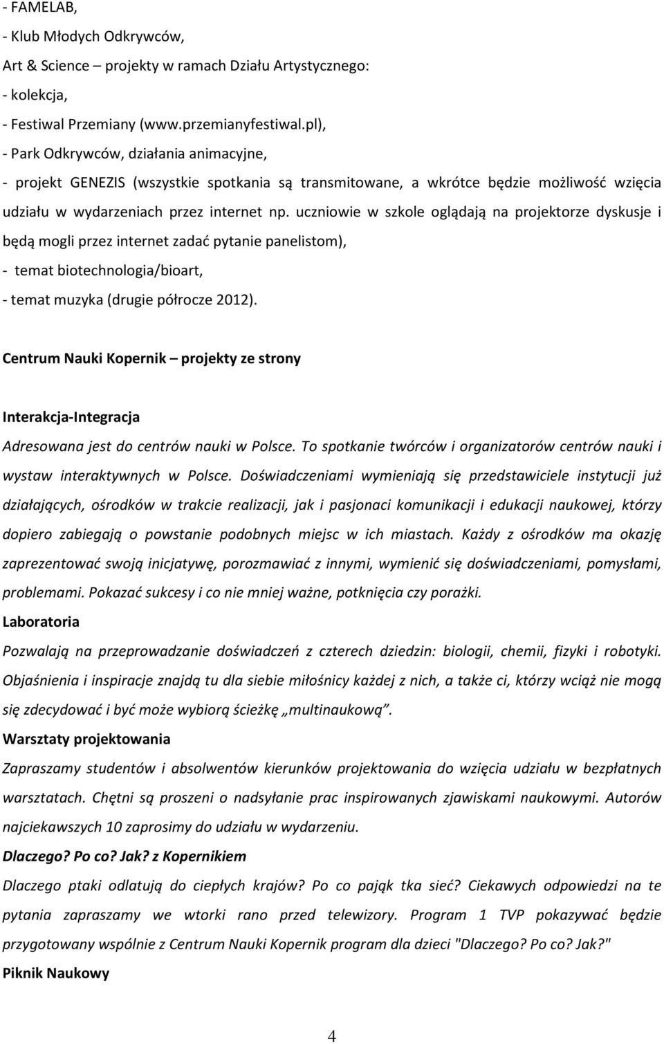 uczniowie w szkole oglądają na projektorze dyskusje i będą mogli przez internet zadać pytanie panelistom), - temat biotechnologia/bioart, - temat muzyka (drugie półrocze 2012).