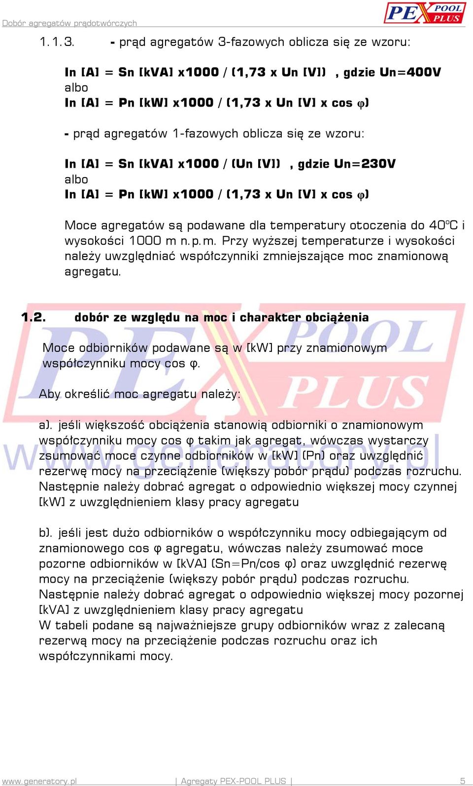 się ze wzoru: In [A] = Sn [kva] x1000 / (Un [V]), gdzie Un=230V albo In [A] = Pn [kw] x1000 / (1,73 x Un [V] x cos φ) Moce agregatów są podawane dla temperatury otoczenia do 40 o C i wysokości 1000 m