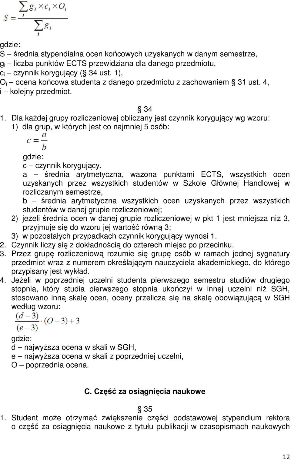 Dla każdej grupy rozliczeniowej obliczany jest czynnik korygujący wg wzoru: 1) dla grup, w których jest co najmniej 5 osób: gdzie: c czynnik korygujący, a średnia arytmetyczna, ważona punktami ECTS,