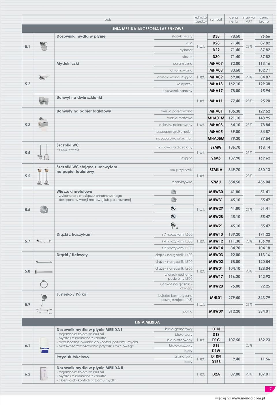 87,82 cylinder D29 71,40 87,82 stożek D30 71,40 87,82 ceramiczna MHA07 92,00 113,16 chromowana MHA08 83,50 102,71 chromowana stojąca MHA09 69,00 84,87 koszyczek MHA13 162,10 199,38 koszyczek narożny