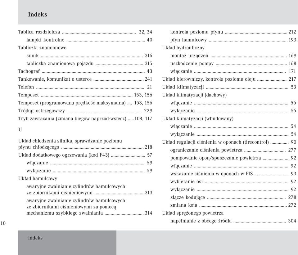 ..108, 117 U Układ chłodzenia silnika, sprawdzanie poziomu płynu chłodzącego... 218 Układ dodatkowego ogrzewania (kod F43)... 57 włączanie... 59 wyłączanie.