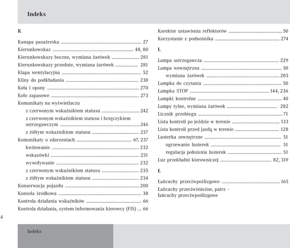 .. 246 z żółtym wskaźnikiem statusu... 237 Komunikaty o zdarzeniach... 67, 237 kwitowanie... 232 wskazówki... 231 wywoływanie... 232 z czerwonym wskaźnikiem statusu... 235 z żółtym wskaźnikiem statusu.