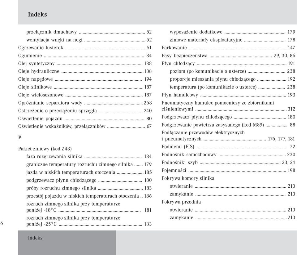 .. 67 P Pakiet zimowy (kod Z43) faza rozgrzewania silnika... 184 graniczne temperatury rozruchu zimnego silnika... 179 jazda w niskich temperaturach otoczenia...185 podgrzewacz płynu chłodzącego.