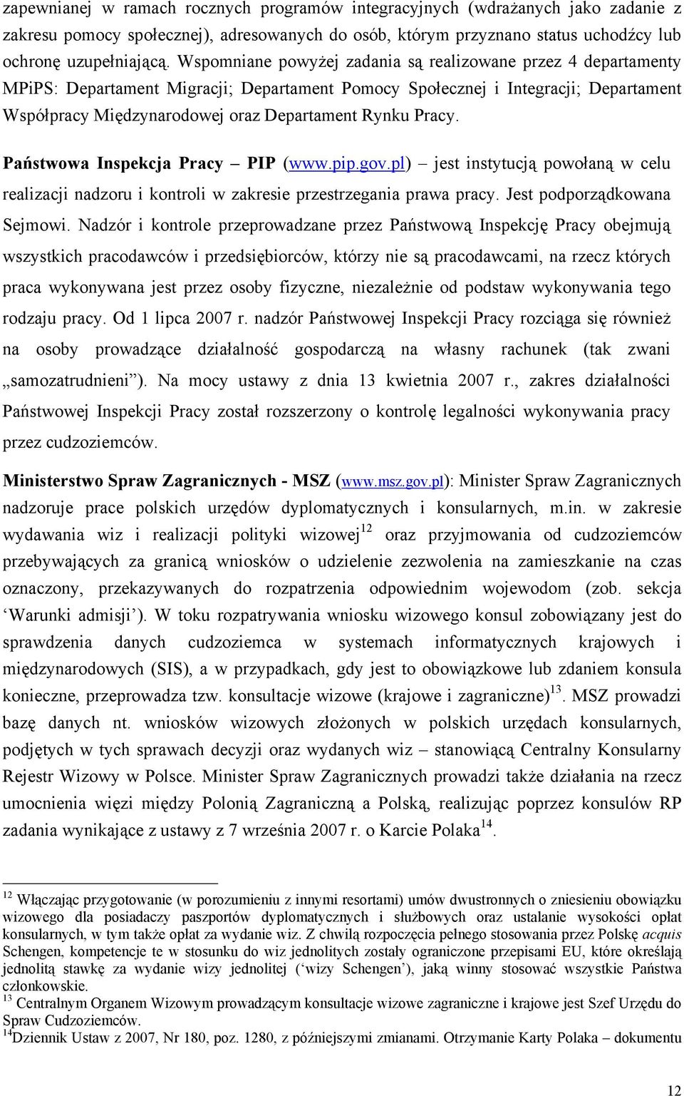 Pracy. Państwowa Inspekcja Pracy PIP (www.pip.gov.pl) jest instytucją powołaną w celu realizacji nadzoru i kontroli w zakresie przestrzegania prawa pracy. Jest podporządkowana Sejmowi.