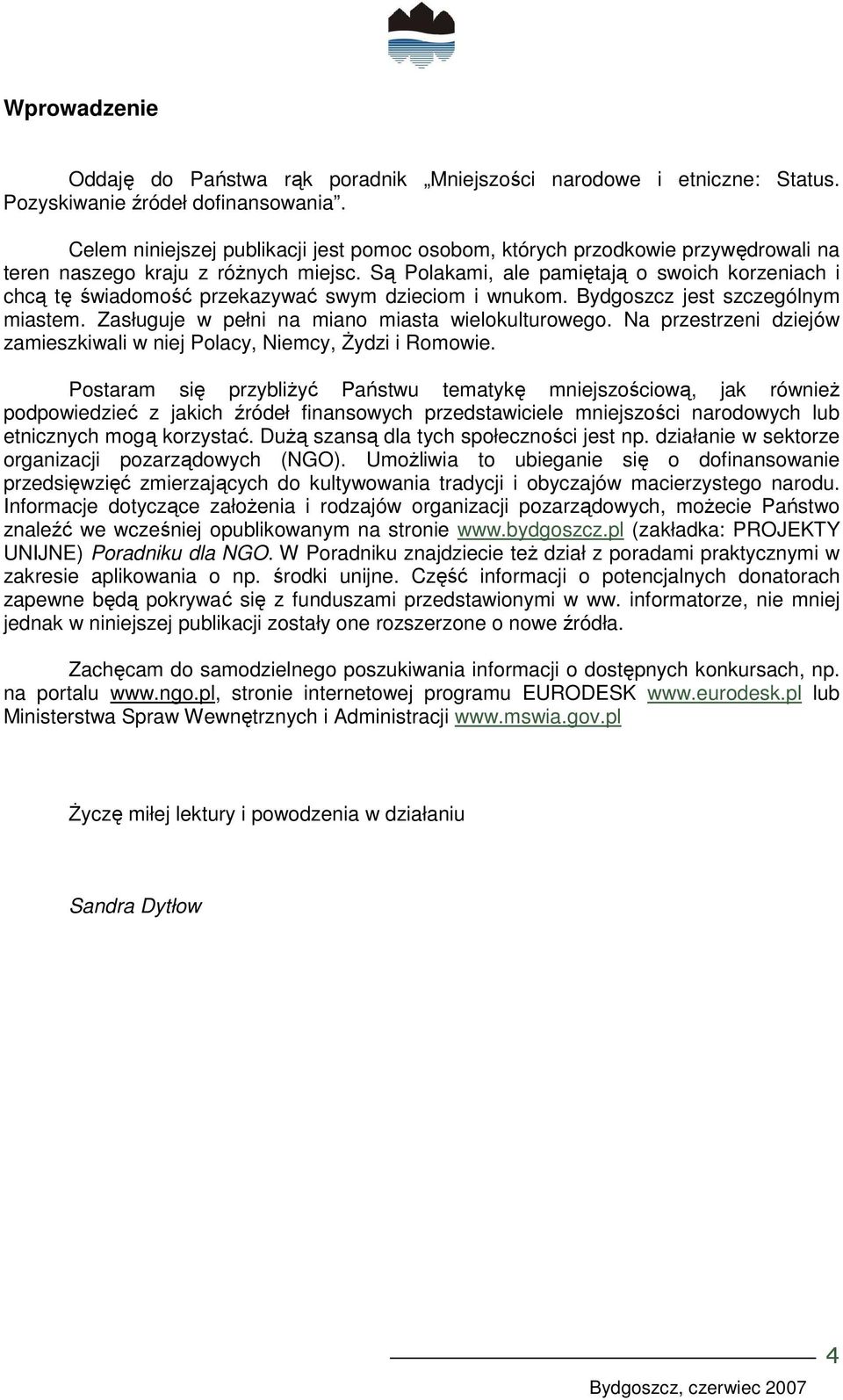 Są Polakami, ale pamiętają o swoich korzeniach i chcą tę świadomość przekazywać swym dzieciom i wnukom. Bydgoszcz jest szczególnym miastem. Zasługuje w pełni na miano miasta wielokulturowego.