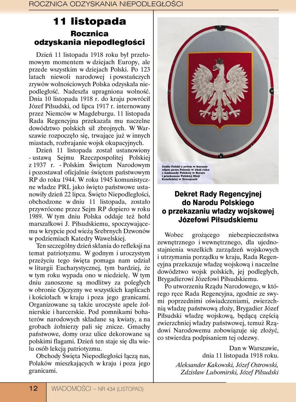 do kraju powrócił Józef Piłsudski, od lipca 1917 r. internowany przez Niemców w Magdeburgu. 11 listopada Rada Regencyjna przekazała mu naczelne dowództwo polskich sił zbrojnych.