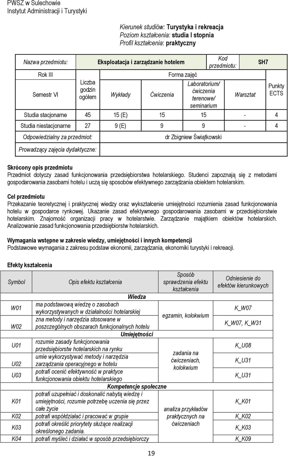 Studia niestacjonarne 27 9 (E) 9 9-4 Odpowiedzialny za przedmiot: Prowadzący zajęcia dydaktyczne: dr Zbigniew Świątkowski SH7 Punkty ECTS Skrócony opis przedmiotu Przedmiot dotyczy zasad