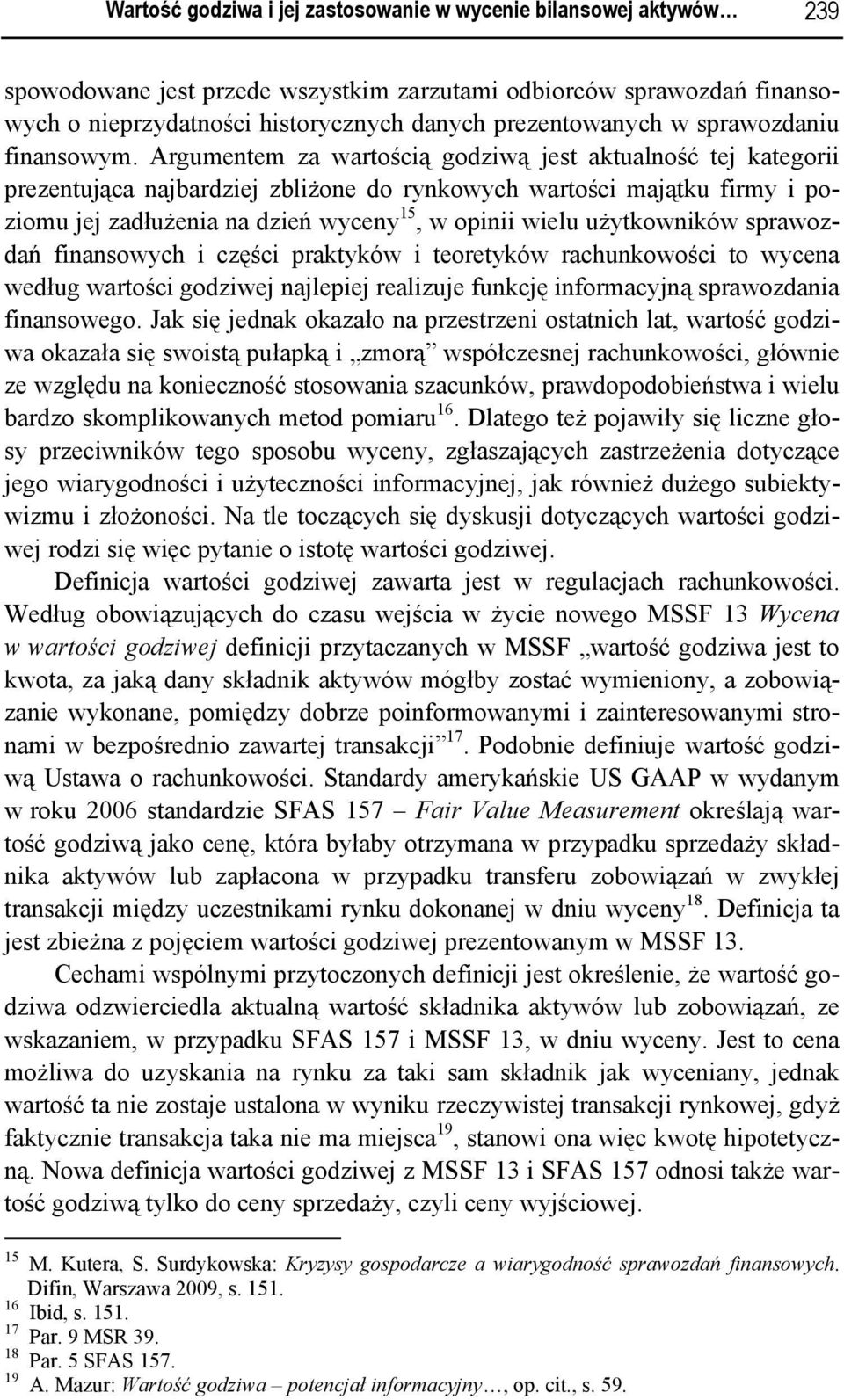 Argumentem za wartością godziwą jest aktualność tej kategorii prezentująca najbardziej zbliżone do rynkowych wartości majątku firmy i poziomu jej zadłużenia na dzień wyceny 15, w opinii wielu