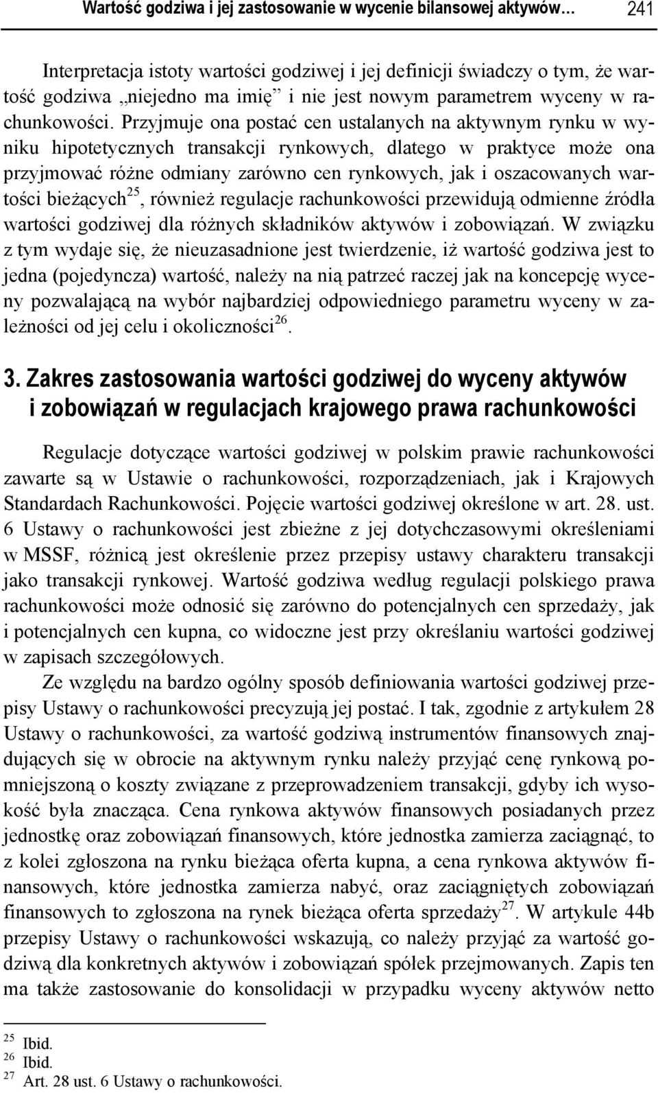 Przyjmuje ona postać cen ustalanych na aktywnym rynku w wyniku hipotetycznych transakcji rynkowych, dlatego w praktyce może ona przyjmować różne odmiany zarówno cen rynkowych, jak i oszacowanych