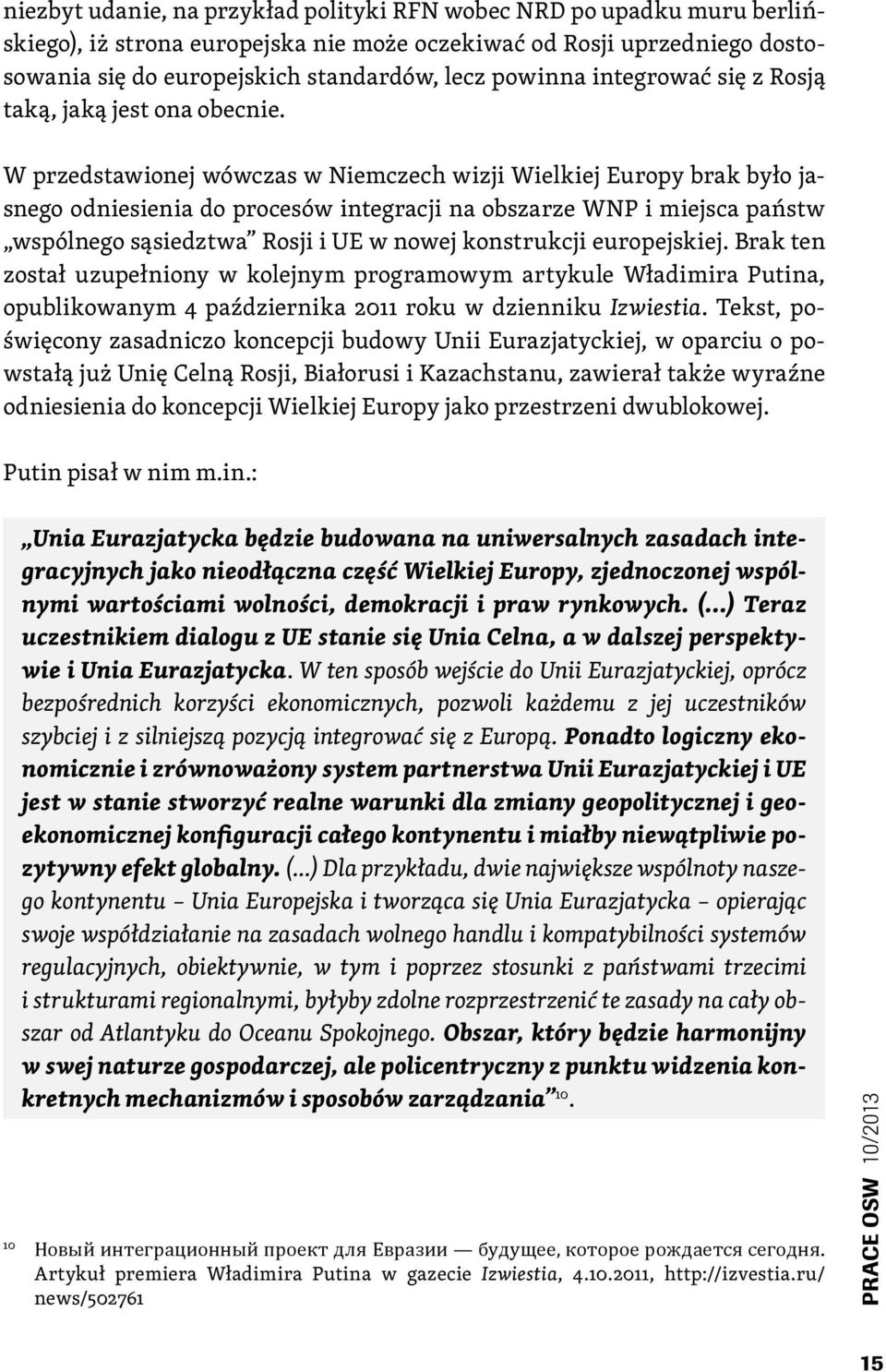 W przedstawionej wówczas w Niemczech wizji Wielkiej Europy brak było jasnego odniesienia do procesów integracji na obszarze WNP i miejsca państw wspólnego sąsiedztwa Rosji i UE w nowej konstrukcji