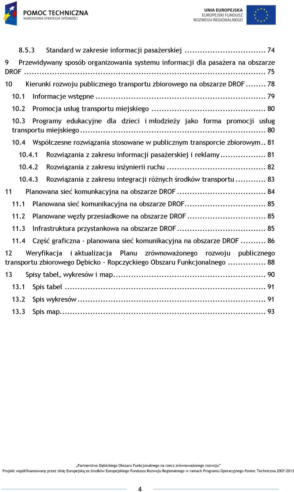 3 Programy edukacyjne dla dzieci i młodzieży jako forma promocji usług transportu miejskiego... 80 10.4 Współczesne rozwiązania stosowane w publicznym transporcie zbiorowym.. 81 10.4.1 Rozwiązania z zakresu informacji pasażerskiej i reklamy.