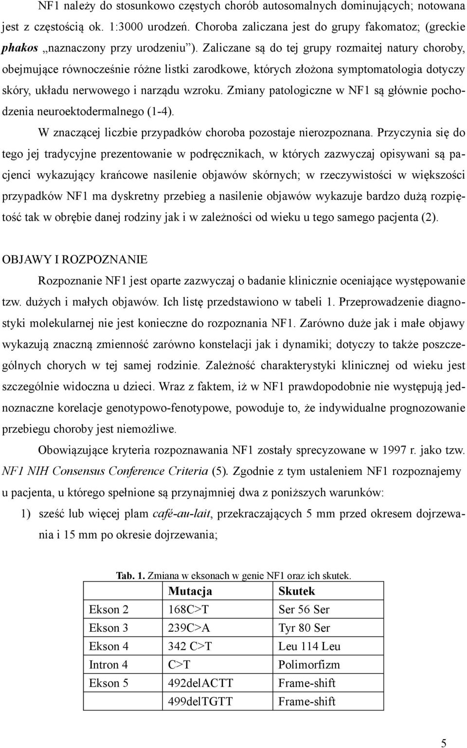 Zaliczane są do tej grupy rozmaitej natury choroby, obejmujące równocześnie różne listki zarodkowe, których złożona symptomatologia dotyczy skóry, układu nerwowego i narządu wzroku.