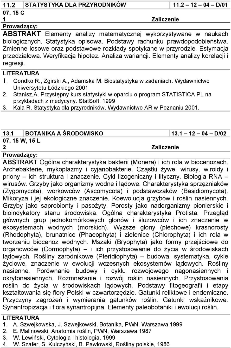 Elementy analizy korelacji i regresji. 1. Gondko R., Zgirski A., Adamska M. Biostatystyka w zadaniach. Wydawnictwo Uniwersytetu Łódzkiego 2001 2. Stanisz,A.