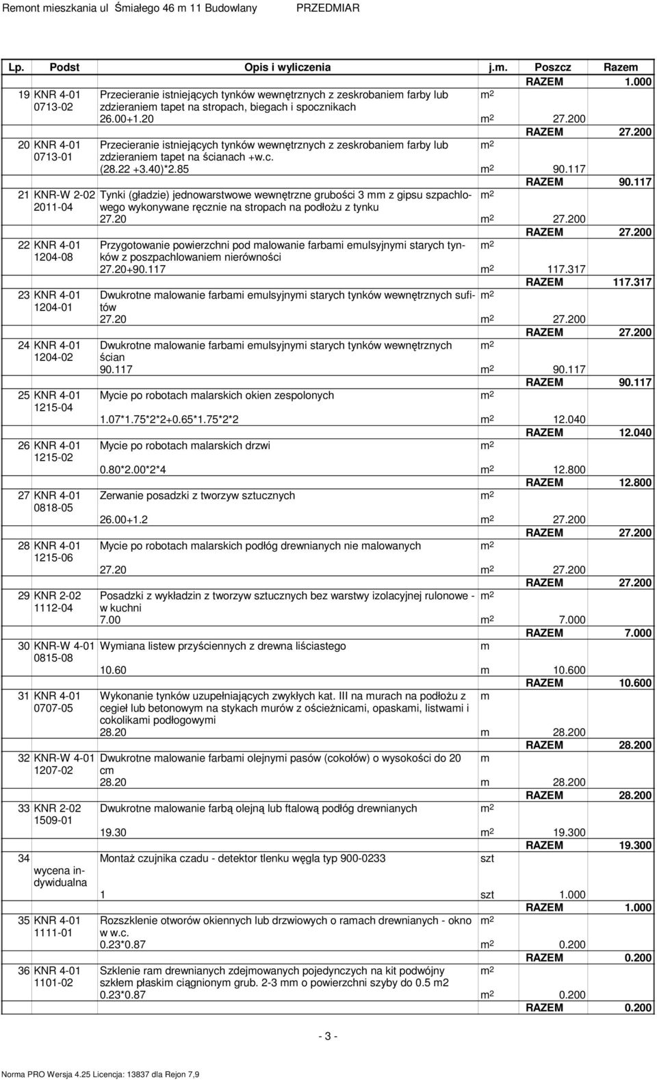 200 20 KNR 4-01 Przecieranie istniejących tynków wewnętrznych z zeskrobanie farby lub 0713-01 zdzieranie tapet na ścianach +w.c. (28.22 +3.40)*2.85 90.117 RAZEM 90.
