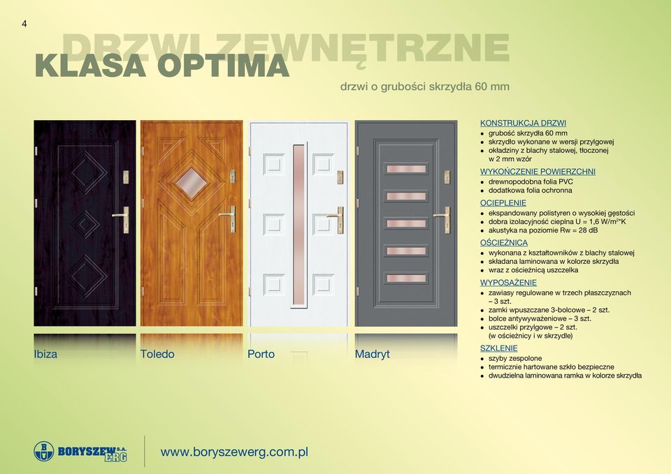 cieplna U = 1,6 W/m 2 *K l akustyka na poziomie Rw = 28 db OŚcieżnicA l wykonana z kształtowników z blachy stalowej l składana laminowana w kolorze skrzydła l wraz z ościeżnicą uszczelka WyposaŻenie