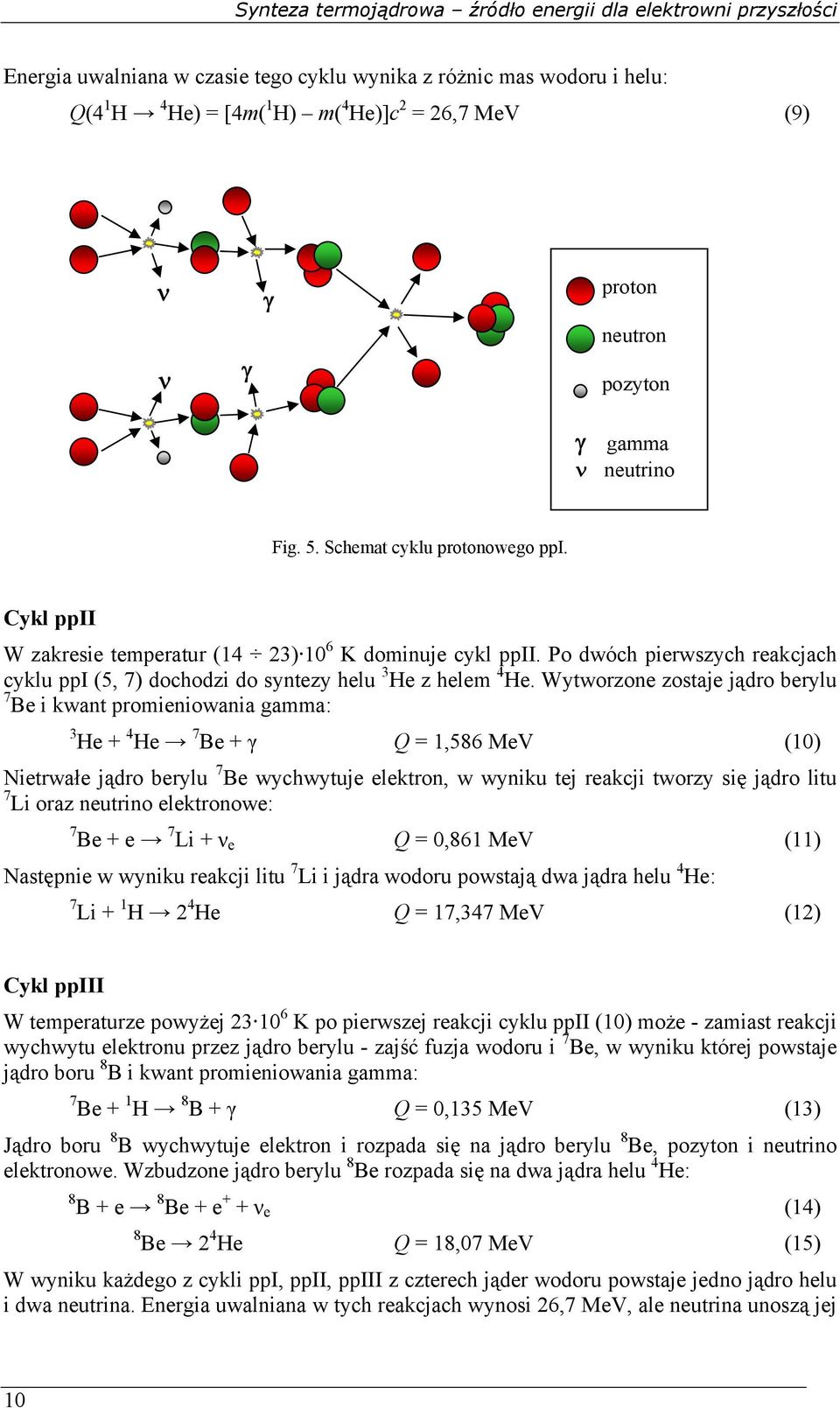 Wytworzone zostaje jądro berylu 7 Be i kwant promieniowania gamma: 3 He + 4 He 7 Be + γ Q = 1,586 MeV (10) Nietrwałe jądro berylu 7 Be wychwytuje elektron, w wyniku tej reakcji tworzy się jądro litu