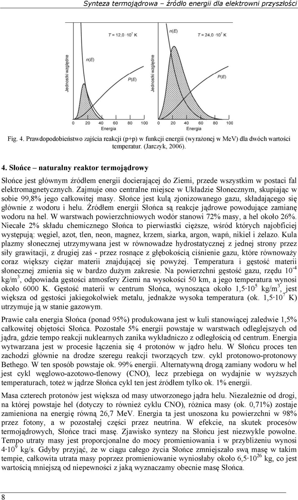 Źródłem energii Słońca są reakcje jądrowe powodujące zamianę wodoru na hel. W warstwach powierzchniowych wodór stanowi 72% masy, a hel około 26%.