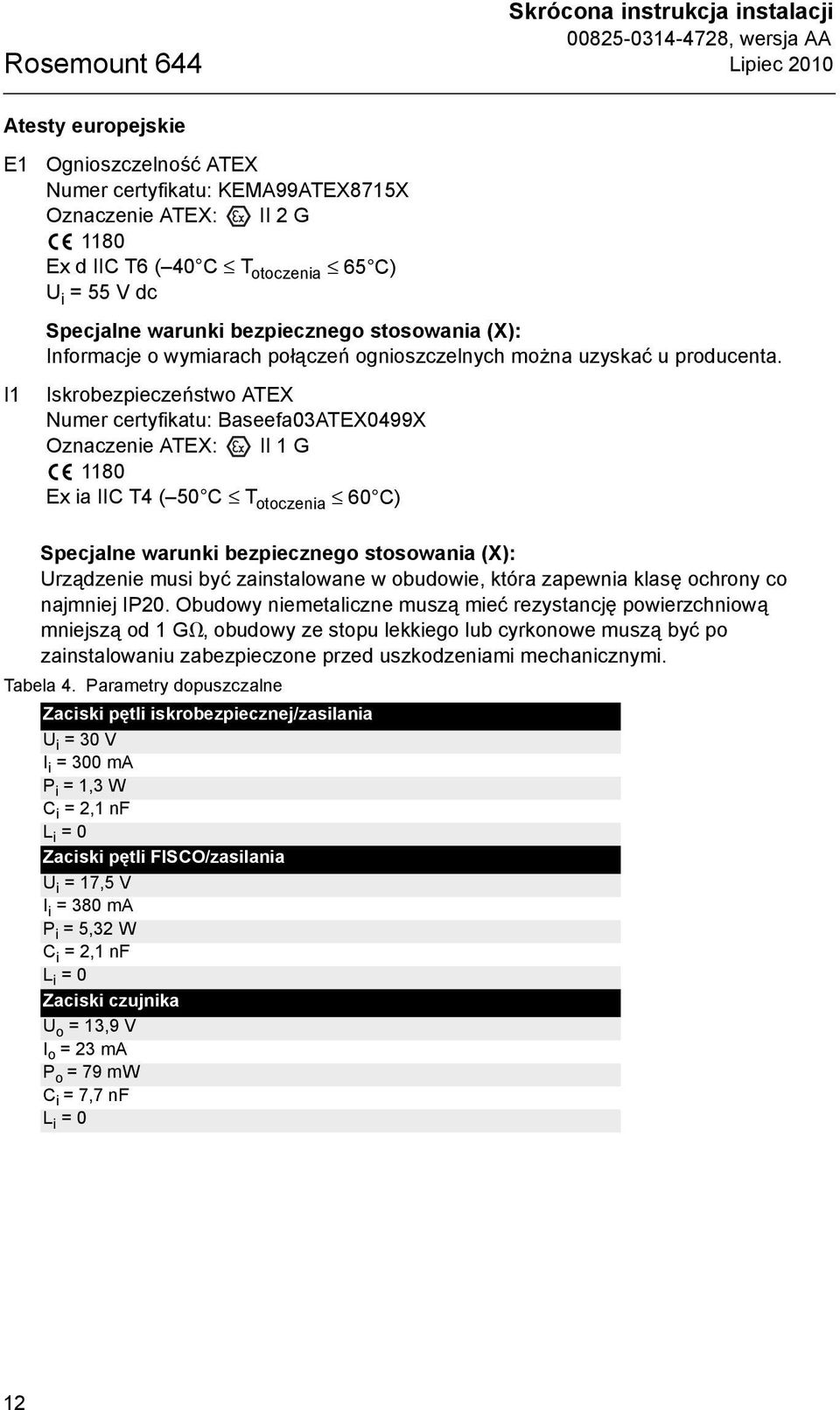 Iskrobezpieczeństwo ATEX Numer certyfikatu: Baseefa03ATEX0499X Oznaczenie ATEX: II 1 G 1180 Ex ia IIC T4 ( 50 C T otoczenia 60 C) Specjalne warunki bezpiecznego stosowania (X): Urządzenie musi być