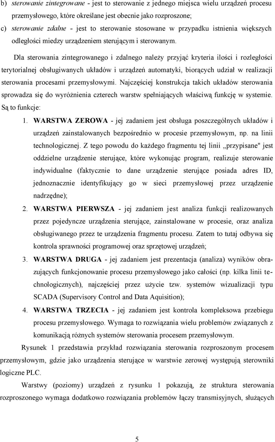 Dla sterowania zintegrowanego i zdalnego należy przyjąć kryteria ilości i rozległości terytorialnej obsługiwanych układów i urządzeń automatyki, biorących udział w realizacji sterowania procesami