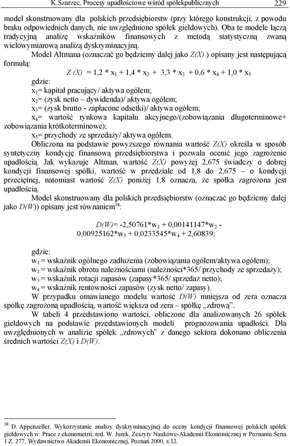 Model Altmana (oznaczać go będziemy dalej jako Z(X) ) opisany jest następującą formułą: Z (X) = 1,2 * x 1 + 1,4 * x 2 + 3,3 * x 3 + 0,6 * x 4 + 1,0 * x 5 gdzie: x 1 = kapitał pracujący/ aktywa