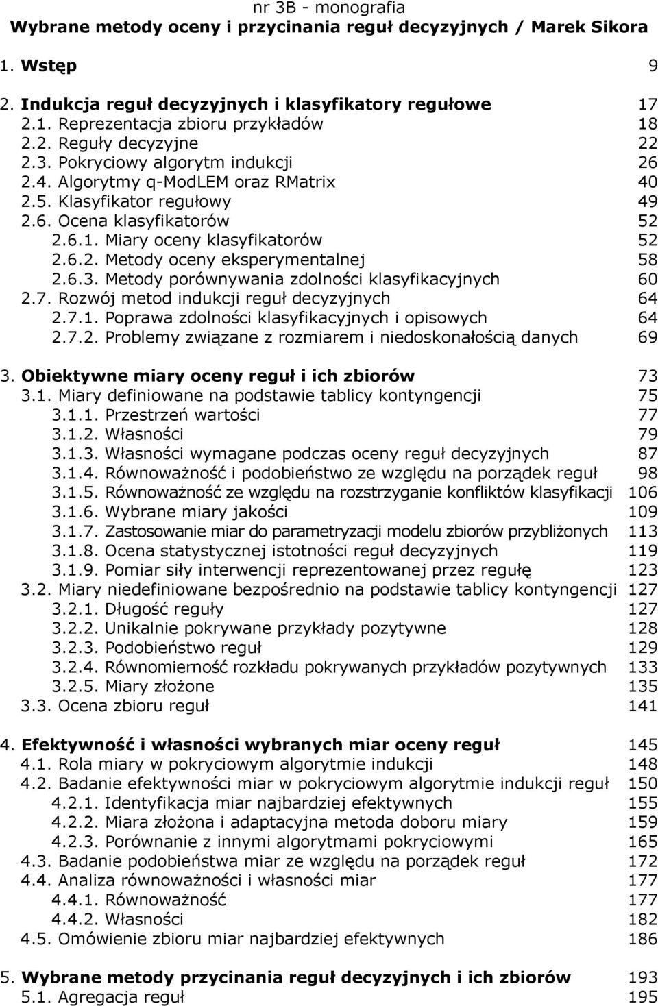 6.3. Metody porównywania zdolności klasyfikacyjnych 60 2.7. Rozwój metod indukcji reguł decyzyjnych 64 2.7.1. Poprawa zdolności klasyfikacyjnych i opisowych 64 2.7.2. Problemy związane z rozmiarem i niedoskonałością danych 69 3.