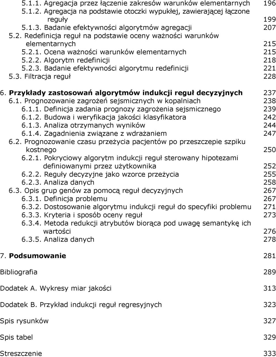 2.3. Badanie efektywności algorytmu redefinicji 221 5.3. Filtracja reguł 228 6. Przykłady zastosowań algorytmów indukcji reguł decyzyjnych 237 6.1. Prognozowanie zagrożeń sejsmicznych w kopalniach 238 6.