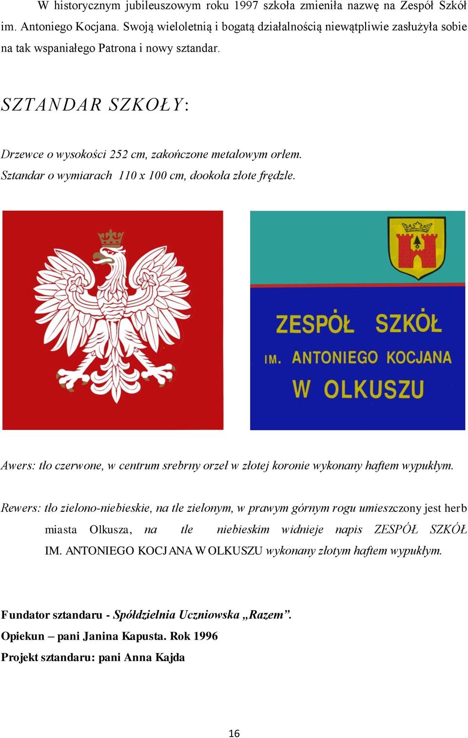 Sztandar o wymiarach 110 x 100 cm, dookoła złote frędzle. Awers: tło czerwone, w centrum srebrny orzeł w złotej koronie wykonany haftem wypukłym.