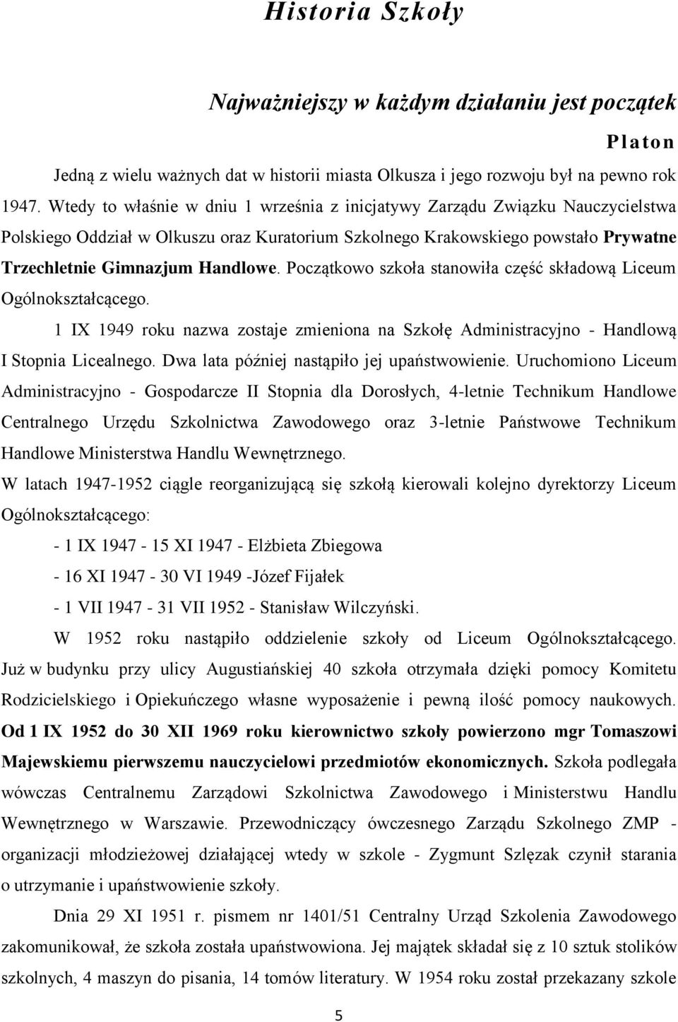 Początkowo szkoła stanowiła część składową Liceum Ogólnokształcącego. 1 IX 1949 roku nazwa zostaje zmieniona na Szkołę Administracyjno - Handlową I Stopnia Licealnego.