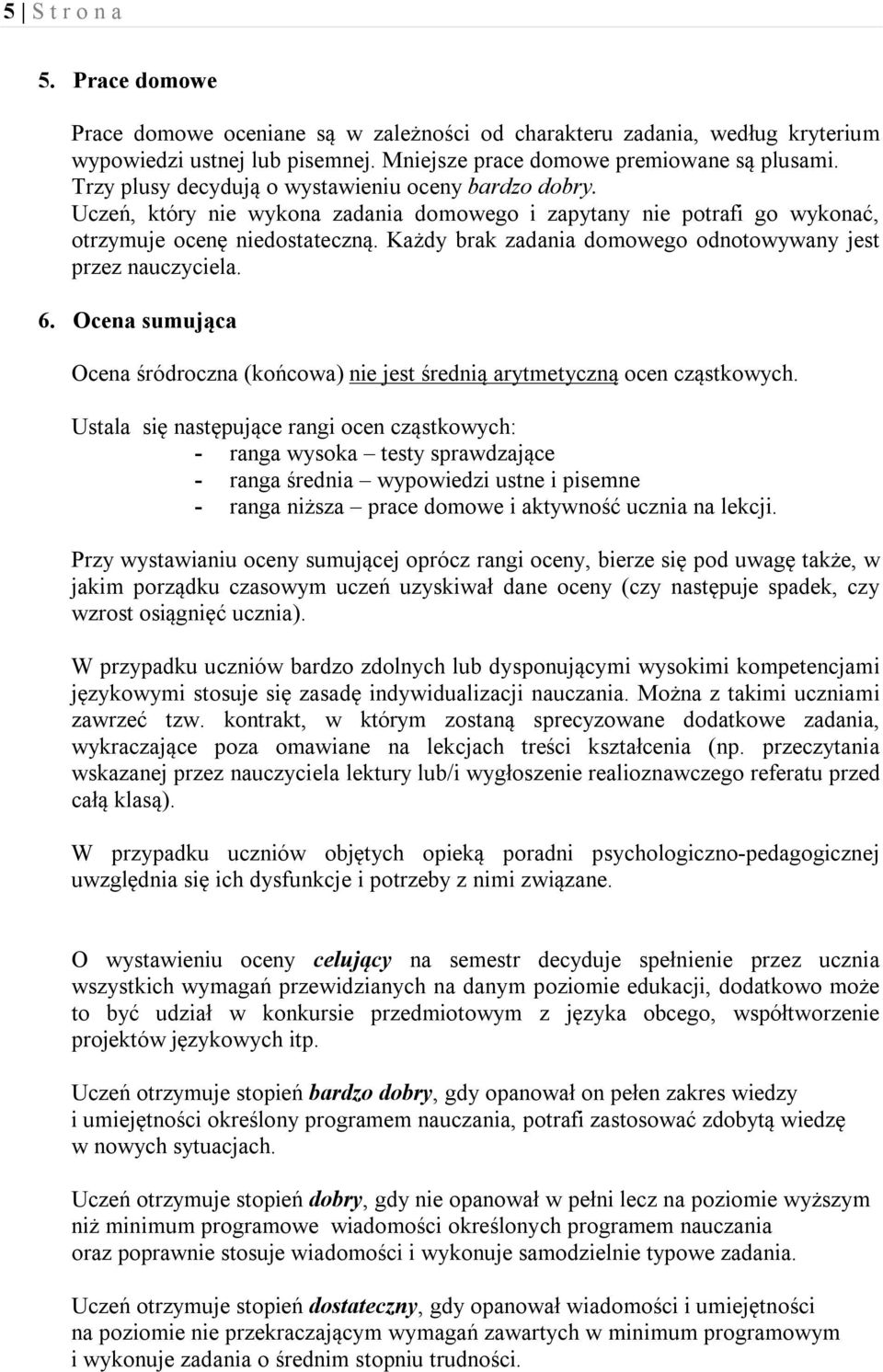 Każdy brak zadania domowego odnotowywany jest przez nauczyciela. 6. Ocena sumująca Ocena śródroczna (końcowa) nie jest średnią arytmetyczną ocen cząstkowych.