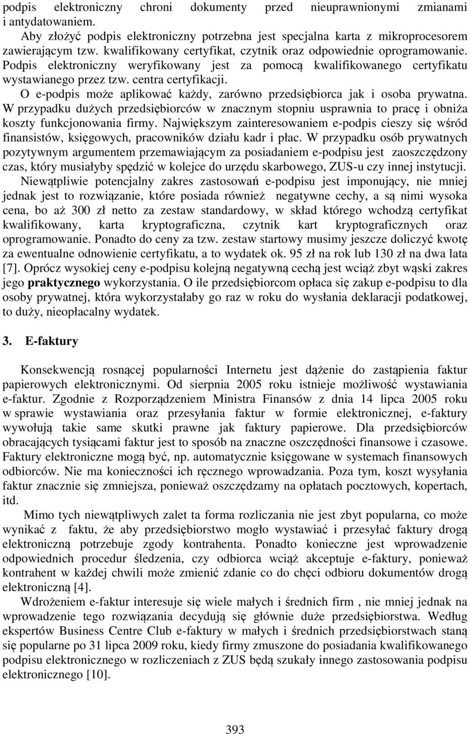 O e-podpis może aplikować każdy, zarówno przedsiębiorca jak i osoba prywatna. W przypadku dużych przedsiębiorców w znacznym stopniu usprawnia to pracę i obniża koszty funkcjonowania firmy.