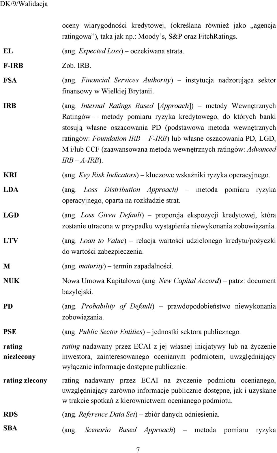 (ang. Internal Ratings Based [Approach]) metody Wewnętrznych Ratingów metody pomiaru ryzyka kredytowego, do których banki stosują własne oszacowania PD (podstawowa metoda wewnętrznych ratingów: