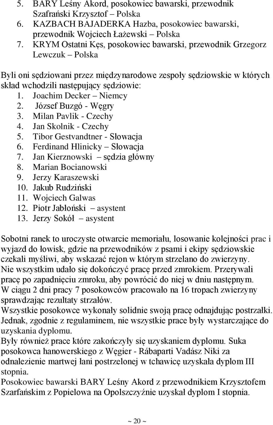 Joachim Decker Niemcy 2. József Buzgó - Węgry 3. Milan Pavlik - Czechy 4. Jan Skolnik - Czechy 5. Tibor Gestvandtner - Słowacja 6. Ferdinand Hlinicky Słowacja 7. Jan Kierznowski sędzia główny 8.