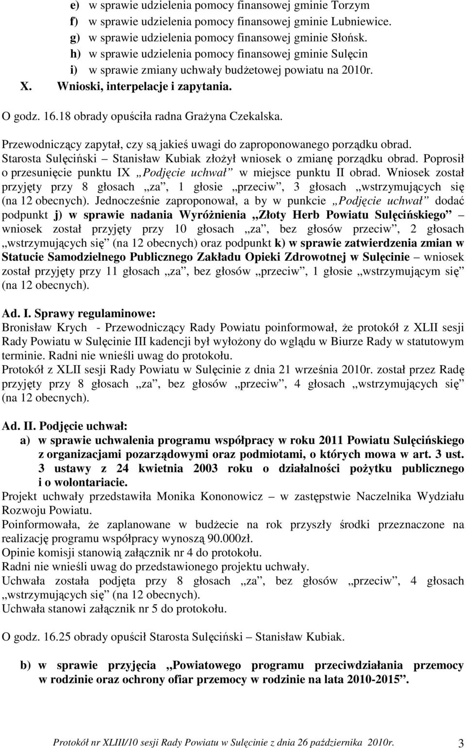 18 obrady opuściła radna Grażyna Czekalska. Przewodniczący zapytał, czy są jakieś uwagi do zaproponowanego porządku obrad. Starosta Sulęciński Stanisław Kubiak złożył wniosek o zmianę porządku obrad.