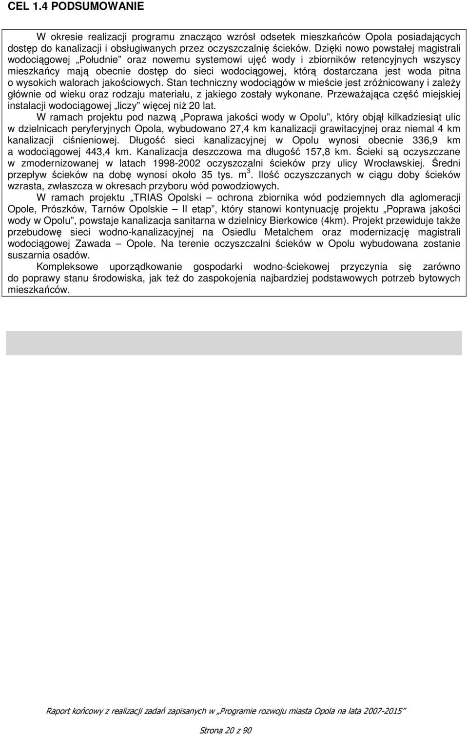 woda pitna o wysokich walorach jakościowych. Stan techniczny wodociągów w mieście jest zróżnicowany i zależy głównie od wieku oraz rodzaju materiału, z jakiego zostały wykonane.