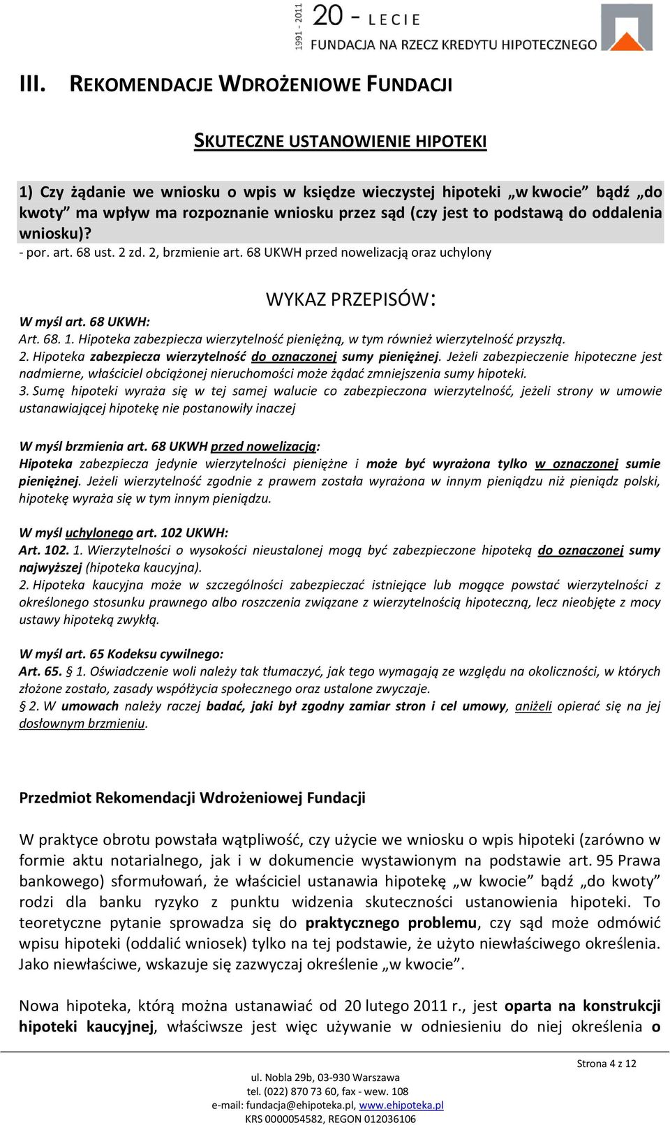 Hipoteka zabezpiecza wierzytelność pieniężną, w tym również wierzytelność przyszłą. 2. Hipoteka zabezpiecza wierzytelność do oznaczonej sumy pieniężnej.