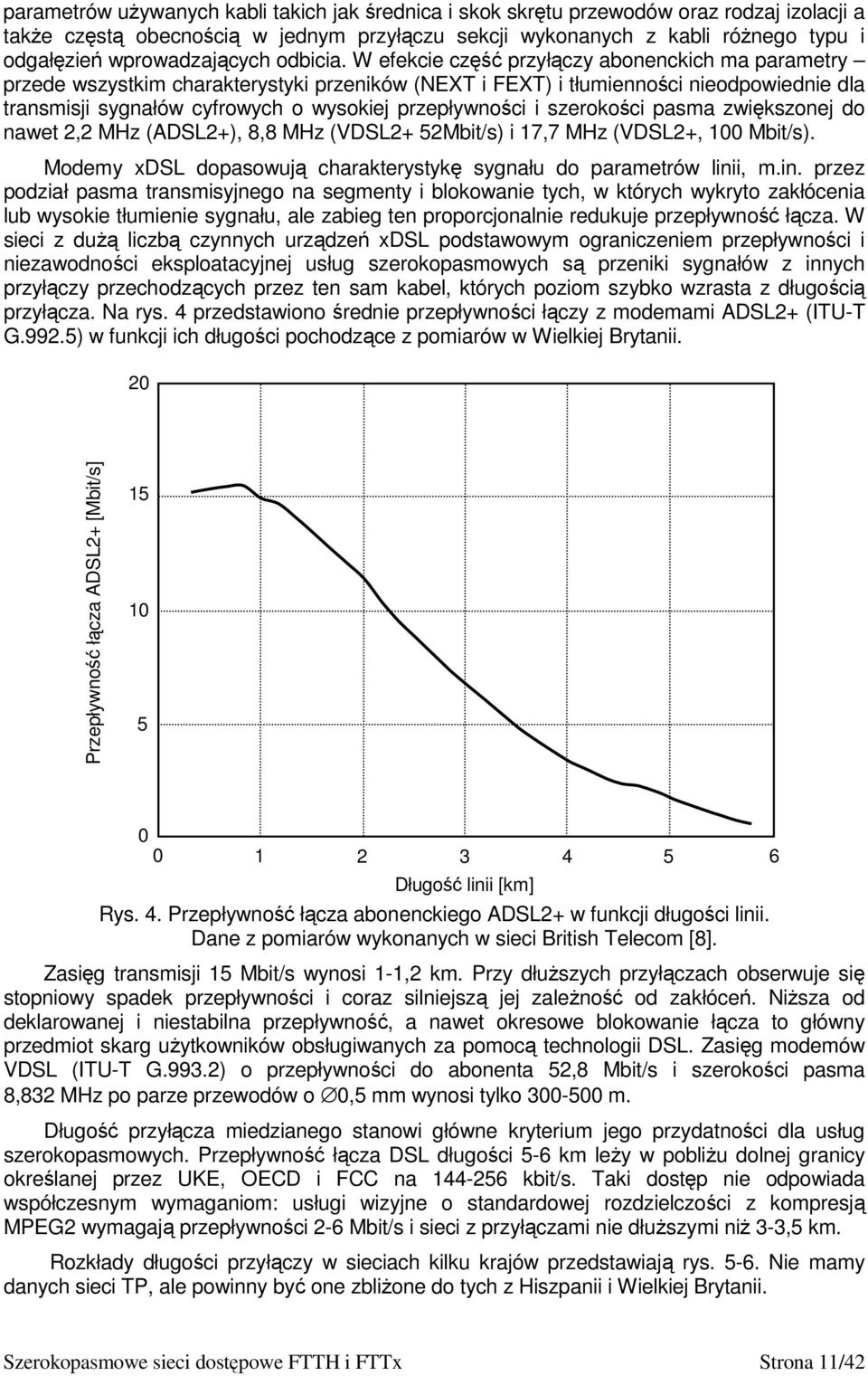 W efekcie część przyłączy abonenckich ma parametry przede wszystkim charakterystyki przeników (NEXT i FEXT) i tłumienności nieodpowiednie dla transmisji sygnałów cyfrowych o wysokiej przepływności i