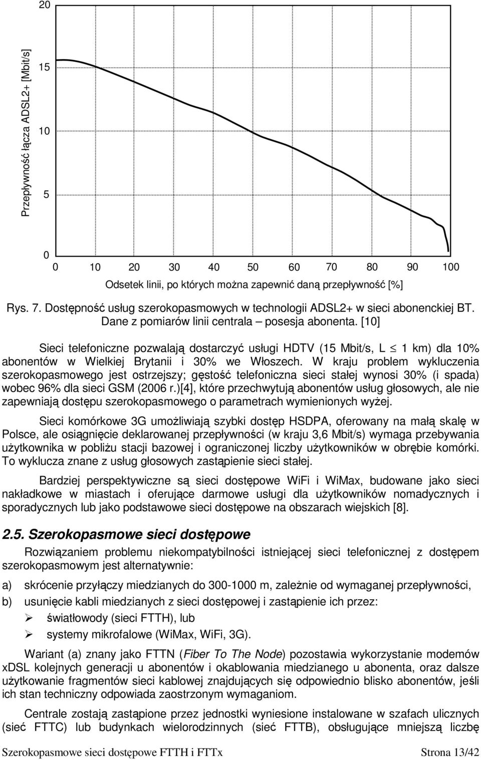 W kraju problem wykluczenia szerokopasmowego jest ostrzejszy; gęstość telefoniczna sieci stałej wynosi 30% (i spada) wobec 96% dla sieci GSM (2006 r.