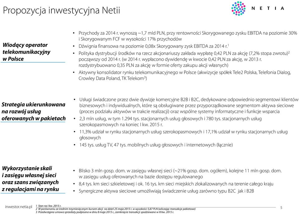 1 Polityka dystrybucji środków na rzecz akcjonariuszy zakłada wypłatę 0,42 PLN za akcję (7,2% stopa zwrotu) 2 począwszy od 2014 r. (w 2014 r. wypłacono dywidendę w kwocie 0,42 PLN za akcję, w 2013 r.